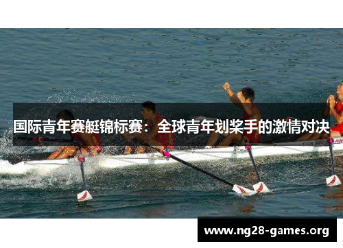 国际青年赛艇锦标赛：全球青年划桨手的激情对决