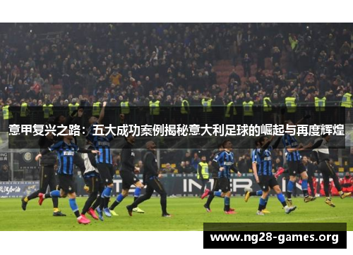 意甲复兴之路：五大成功案例揭秘意大利足球的崛起与再度辉煌