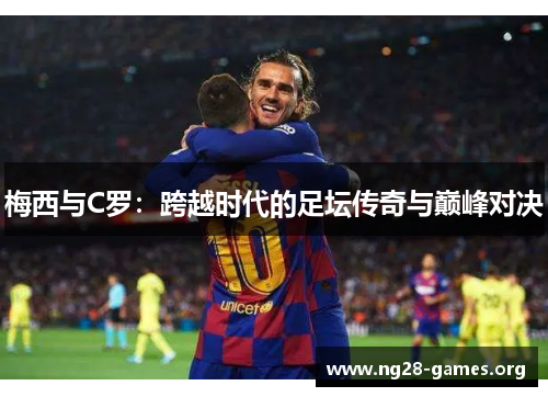 梅西与C罗：跨越时代的足坛传奇与巅峰对决