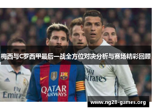 梅西与C罗西甲最后一战全方位对决分析与赛场精彩回顾
