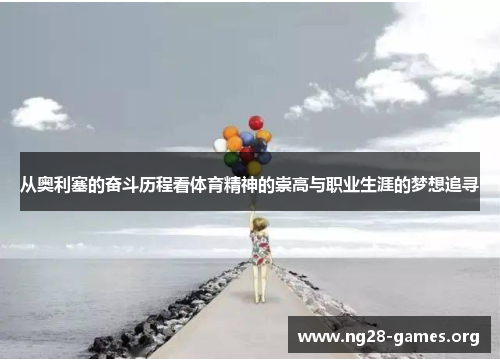 从奥利塞的奋斗历程看体育精神的崇高与职业生涯的梦想追寻