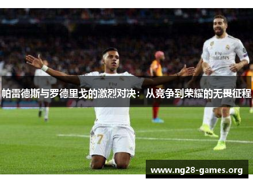 帕雷德斯与罗德里戈的激烈对决：从竞争到荣耀的无畏征程