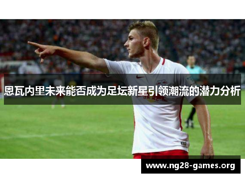 恩瓦内里未来能否成为足坛新星引领潮流的潜力分析