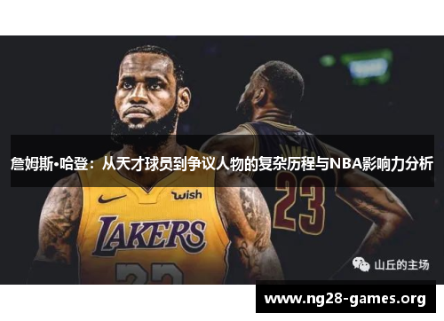 詹姆斯·哈登：从天才球员到争议人物的复杂历程与NBA影响力分析