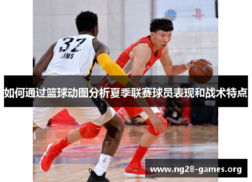 如何通过篮球动图分析夏季联赛球员表现和战术特点