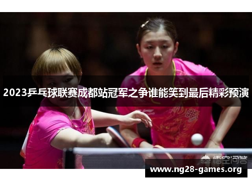 2023乒乓球联赛成都站冠军之争谁能笑到最后精彩预演