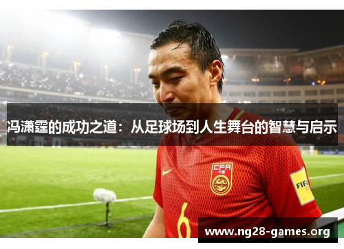 冯潇霆的成功之道：从足球场到人生舞台的智慧与启示