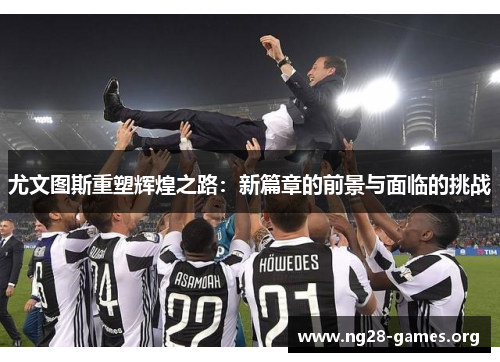尤文图斯重塑辉煌之路：新篇章的前景与面临的挑战