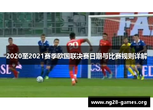 2020至2021赛季欧国联决赛日期与比赛规则详解