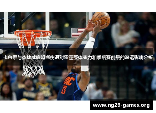 卡鲁索与杰林威廉姆斯伤退对雷霆整体实力和季后赛前景的深远影响分析