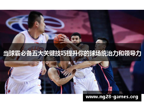 当球霸必备五大关键技巧提升你的球场统治力和领导力
