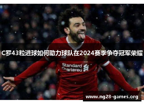 C罗43粒进球如何助力球队在2024赛季争夺冠军荣耀