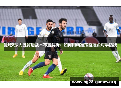 曼城8球大胜背后战术布置解析：如何用精准策略摧毁对手防线