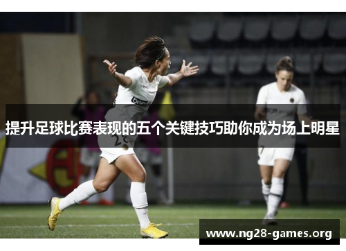 提升足球比赛表现的五个关键技巧助你成为场上明星