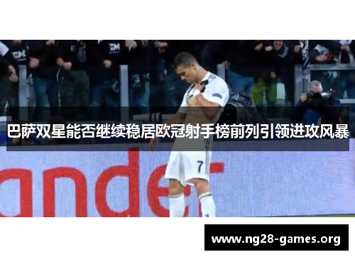 巴萨双星能否继续稳居欧冠射手榜前列引领进攻风暴