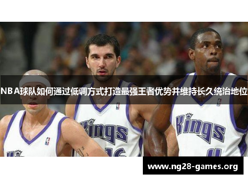 NBA球队如何通过低调方式打造最强王者优势并维持长久统治地位