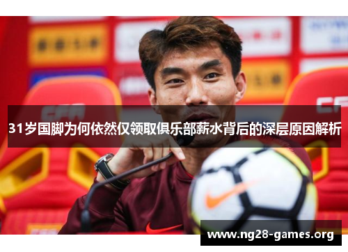 31岁国脚为何依然仅领取俱乐部薪水背后的深层原因解析