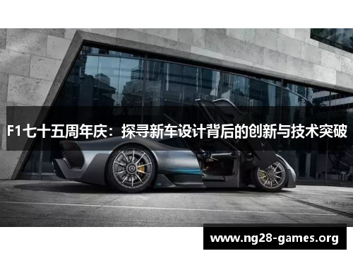 F1七十五周年庆：探寻新车设计背后的创新与技术突破