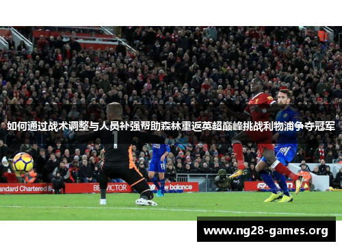 如何通过战术调整与人员补强帮助森林重返英超巅峰挑战利物浦争夺冠军