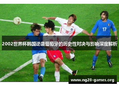 2002世界杯韩国逆袭葡萄牙的历史性对决与影响深度解析