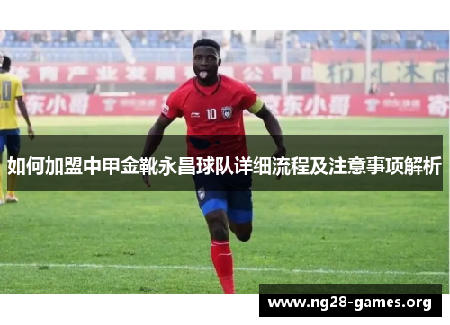 如何加盟中甲金靴永昌球队详细流程及注意事项解析