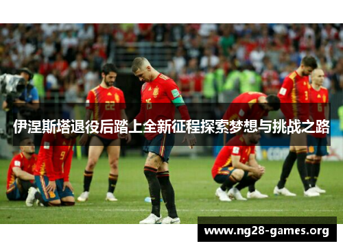 伊涅斯塔退役后踏上全新征程探索梦想与挑战之路