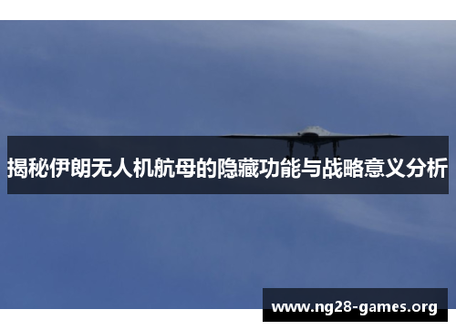 揭秘伊朗无人机航母的隐藏功能与战略意义分析