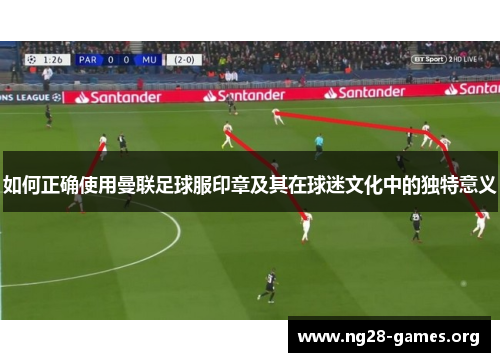 如何正确使用曼联足球服印章及其在球迷文化中的独特意义