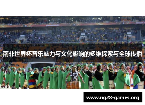 南非世界杯音乐魅力与文化影响的多维探索与全球传播