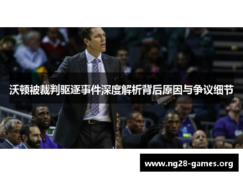 沃顿被裁判驱逐事件深度解析背后原因与争议细节