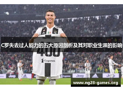 C罗失去过人能力的五大原因剖析及其对职业生涯的影响