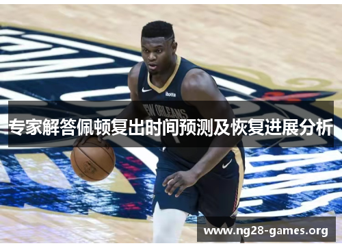 专家解答佩顿复出时间预测及恢复进展分析