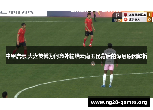 中甲启示 大连英博为何意外输给云南玉昆背后的深层原因解析