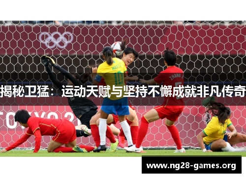 揭秘卫猛：运动天赋与坚持不懈成就非凡传奇
