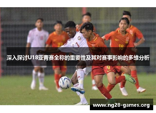 深入探讨U18亚青赛全称的重要性及其对赛事影响的多维分析
