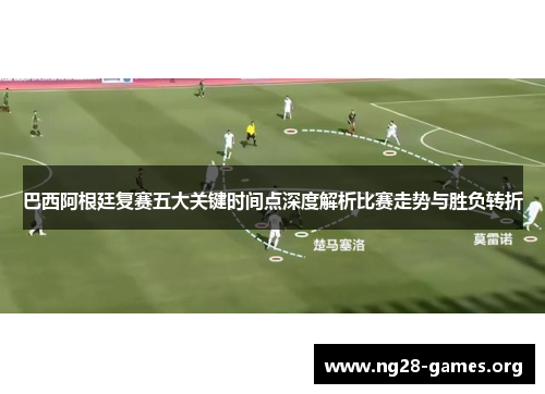 巴西阿根廷复赛五大关键时间点深度解析比赛走势与胜负转折