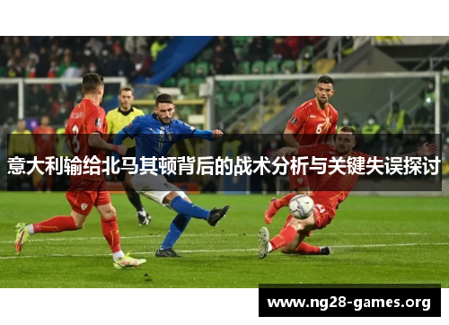 意大利输给北马其顿背后的战术分析与关键失误探讨