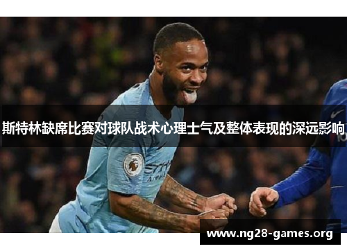 斯特林缺席比赛对球队战术心理士气及整体表现的深远影响
