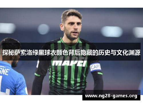 探秘萨索洛绿黑球衣颜色背后隐藏的历史与文化渊源