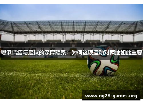 粤港情结与足球的深厚联系：为何这项运动对两地如此重要
