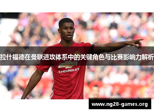 拉什福德在曼联进攻体系中的关键角色与比赛影响力解析