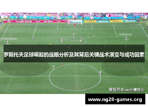 罗斯托夫足球崛起的战略分析及其背后关键战术演变与成功因素