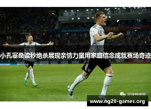 小孔塞桑读秒绝杀展现亲情力量用家庭信念成就赛场奇迹