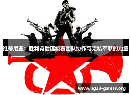 维蒂尼亚：胜利背后蕴藏着团队协作与无私奉献的力量
