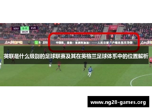 英联是什么级别的足球联赛及其在英格兰足球体系中的位置解析