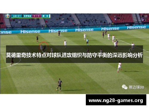 莫德里奇技术特点对球队进攻组织与防守平衡的深远影响分析