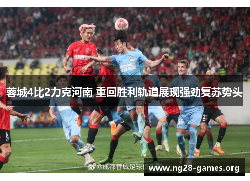 蓉城4比2力克河南 重回胜利轨道展现强劲复苏势头