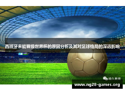 西班牙未能晋级世界杯的原因分析及其对足球格局的深远影响