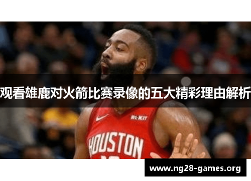 观看雄鹿对火箭比赛录像的五大精彩理由解析