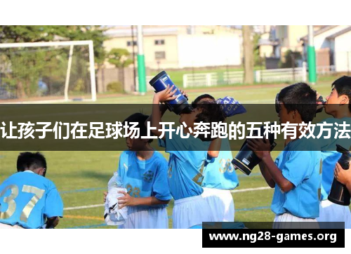 让孩子们在足球场上开心奔跑的五种有效方法